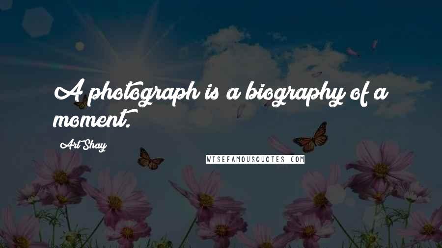 Art Shay Quotes: A photograph is a biography of a moment.