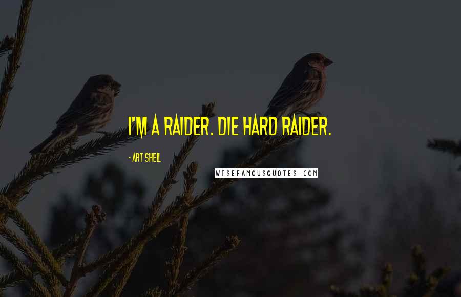 Art Shell Quotes: I'm a Raider. Die hard Raider.