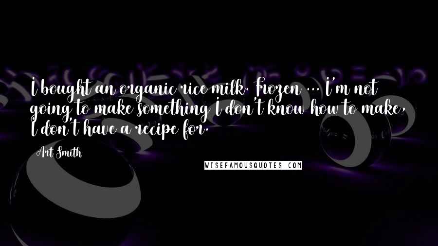 Art Smith Quotes: I bought an organic rice milk. Frozen ... I'm not going to make something I don't know how to make, I don't have a recipe for.