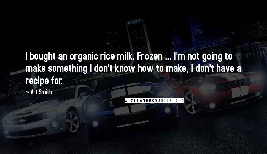 Art Smith Quotes: I bought an organic rice milk. Frozen ... I'm not going to make something I don't know how to make, I don't have a recipe for.