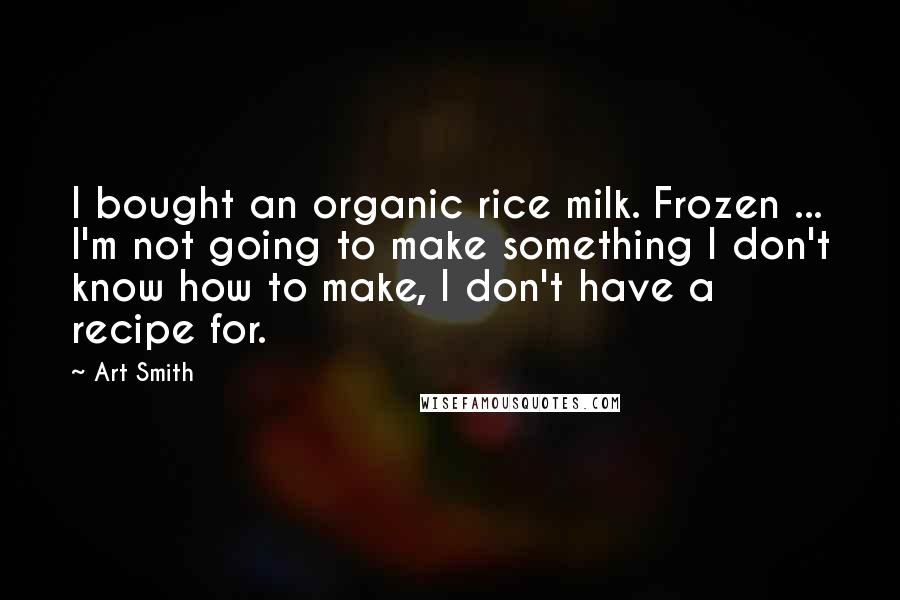 Art Smith Quotes: I bought an organic rice milk. Frozen ... I'm not going to make something I don't know how to make, I don't have a recipe for.