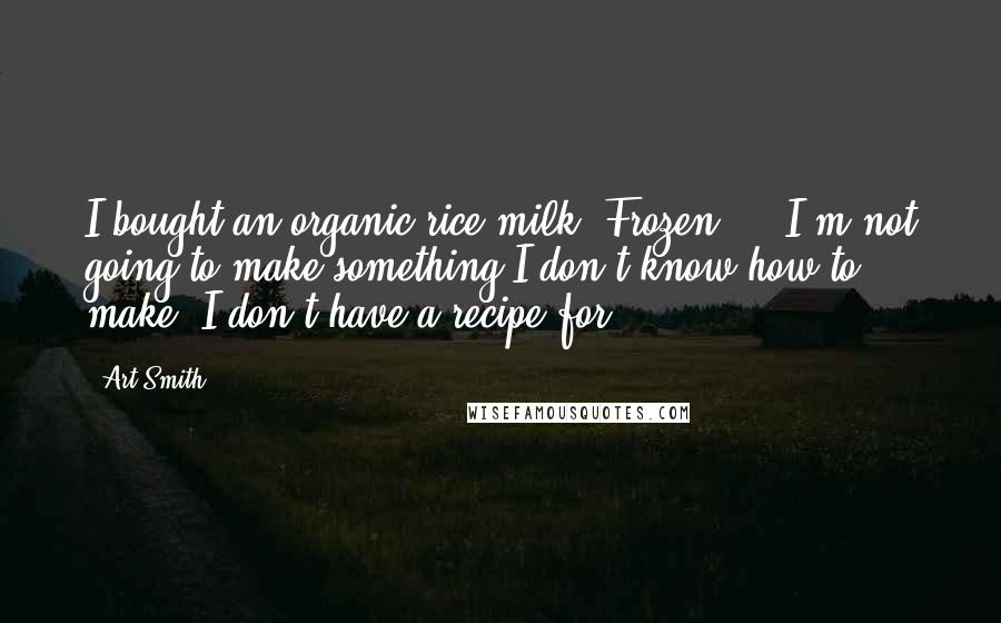 Art Smith Quotes: I bought an organic rice milk. Frozen ... I'm not going to make something I don't know how to make, I don't have a recipe for.