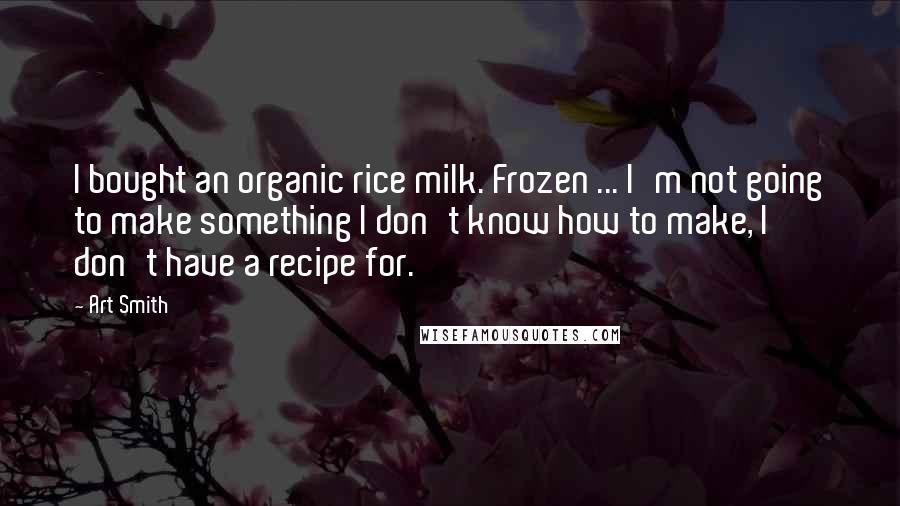 Art Smith Quotes: I bought an organic rice milk. Frozen ... I'm not going to make something I don't know how to make, I don't have a recipe for.