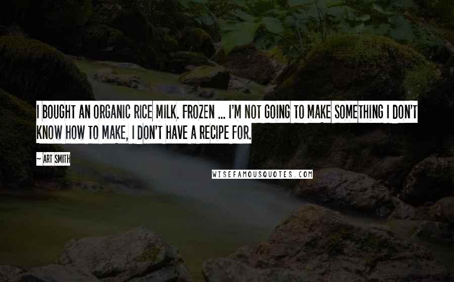 Art Smith Quotes: I bought an organic rice milk. Frozen ... I'm not going to make something I don't know how to make, I don't have a recipe for.