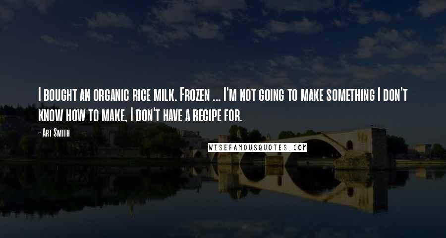 Art Smith Quotes: I bought an organic rice milk. Frozen ... I'm not going to make something I don't know how to make, I don't have a recipe for.