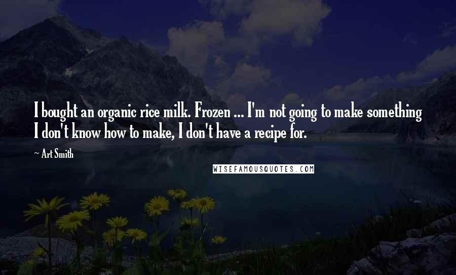 Art Smith Quotes: I bought an organic rice milk. Frozen ... I'm not going to make something I don't know how to make, I don't have a recipe for.