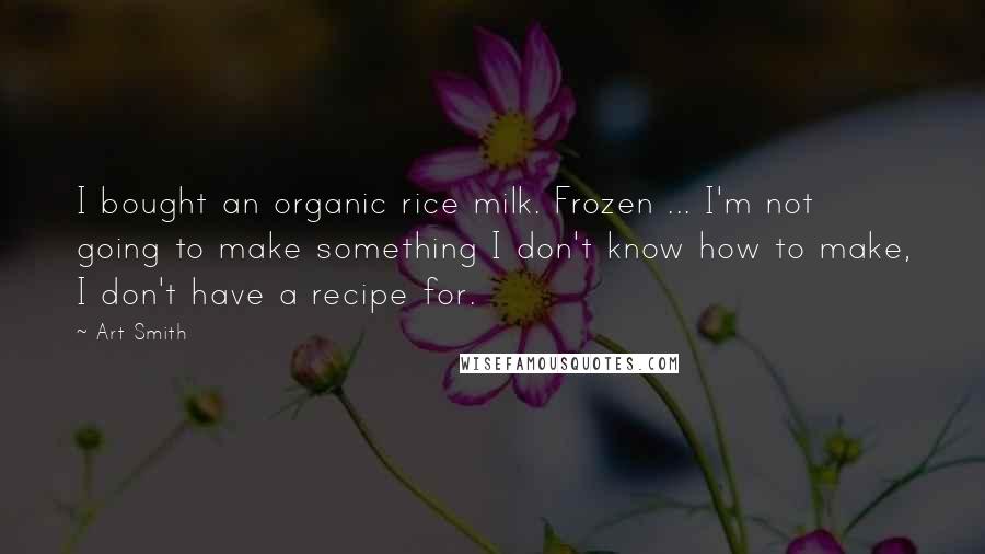 Art Smith Quotes: I bought an organic rice milk. Frozen ... I'm not going to make something I don't know how to make, I don't have a recipe for.