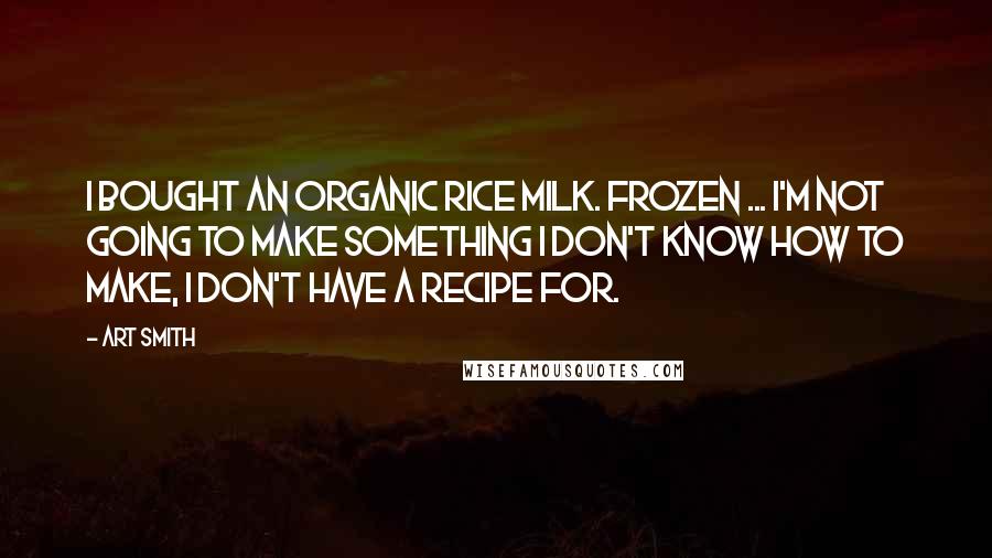 Art Smith Quotes: I bought an organic rice milk. Frozen ... I'm not going to make something I don't know how to make, I don't have a recipe for.