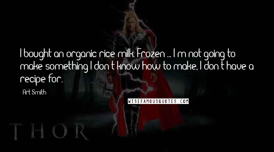 Art Smith Quotes: I bought an organic rice milk. Frozen ... I'm not going to make something I don't know how to make, I don't have a recipe for.