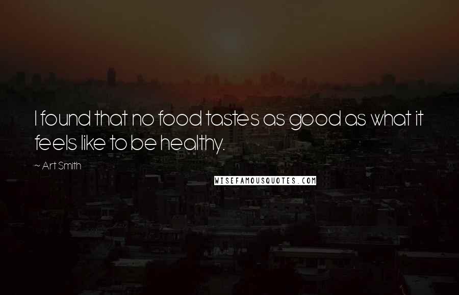 Art Smith Quotes: I found that no food tastes as good as what it feels like to be healthy.