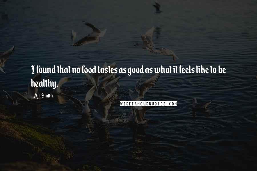 Art Smith Quotes: I found that no food tastes as good as what it feels like to be healthy.