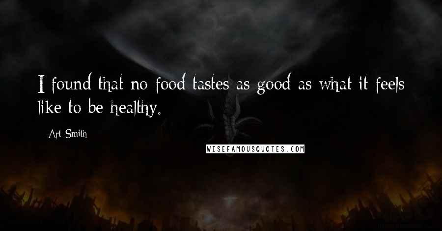 Art Smith Quotes: I found that no food tastes as good as what it feels like to be healthy.