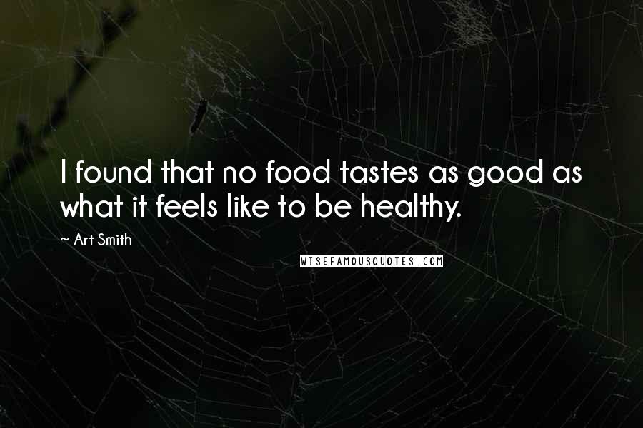 Art Smith Quotes: I found that no food tastes as good as what it feels like to be healthy.