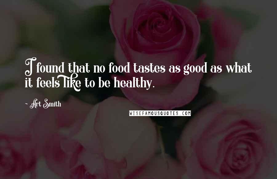 Art Smith Quotes: I found that no food tastes as good as what it feels like to be healthy.