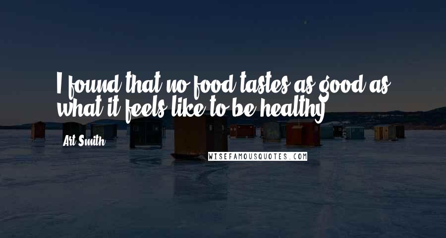 Art Smith Quotes: I found that no food tastes as good as what it feels like to be healthy.