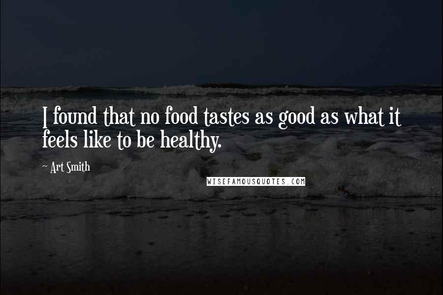 Art Smith Quotes: I found that no food tastes as good as what it feels like to be healthy.