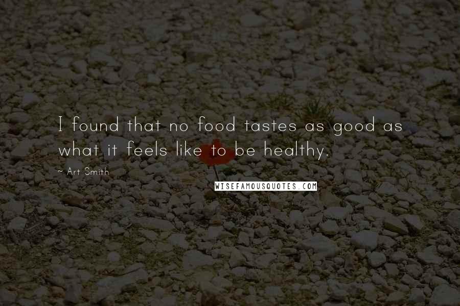 Art Smith Quotes: I found that no food tastes as good as what it feels like to be healthy.