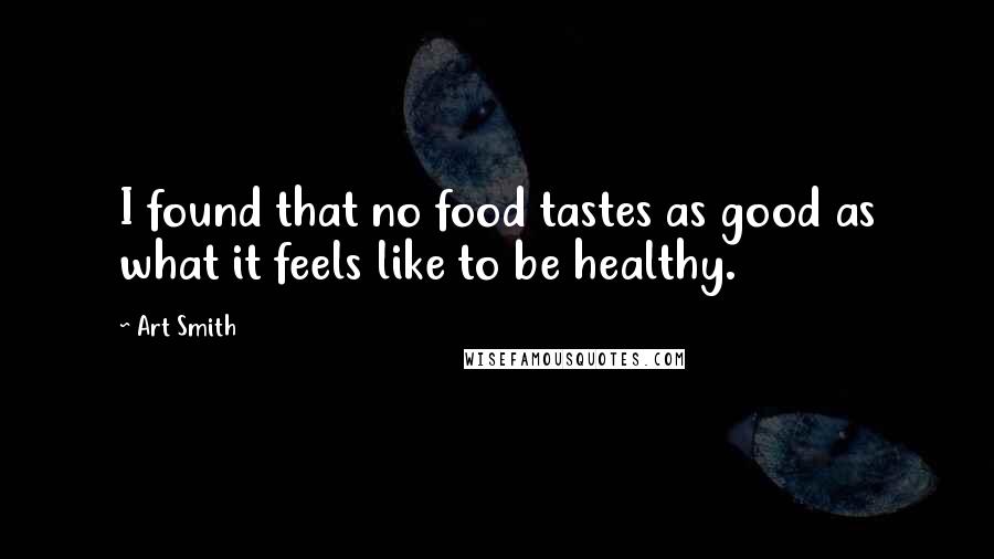 Art Smith Quotes: I found that no food tastes as good as what it feels like to be healthy.