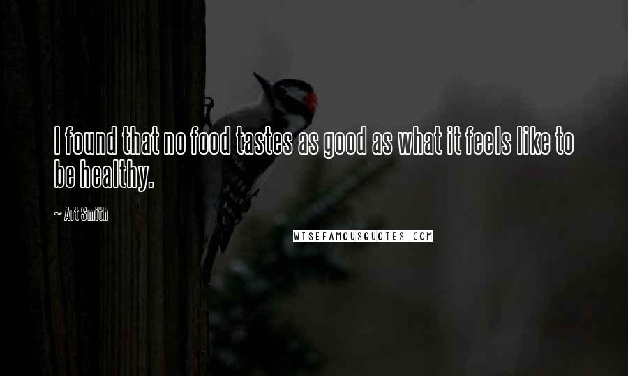 Art Smith Quotes: I found that no food tastes as good as what it feels like to be healthy.