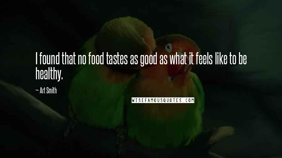 Art Smith Quotes: I found that no food tastes as good as what it feels like to be healthy.