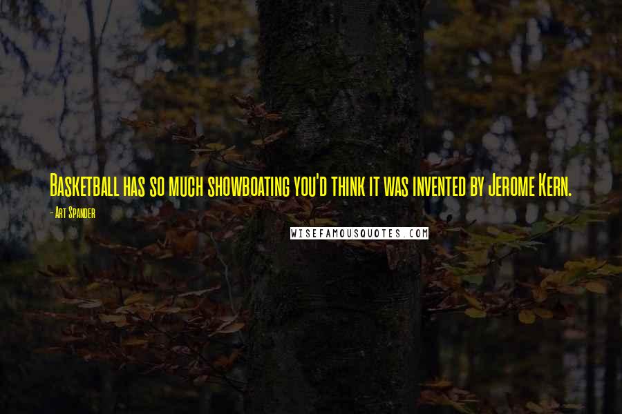 Art Spander Quotes: Basketball has so much showboating you'd think it was invented by Jerome Kern.