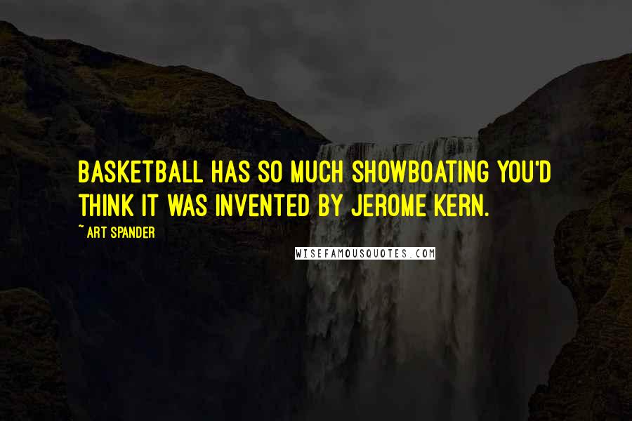 Art Spander Quotes: Basketball has so much showboating you'd think it was invented by Jerome Kern.