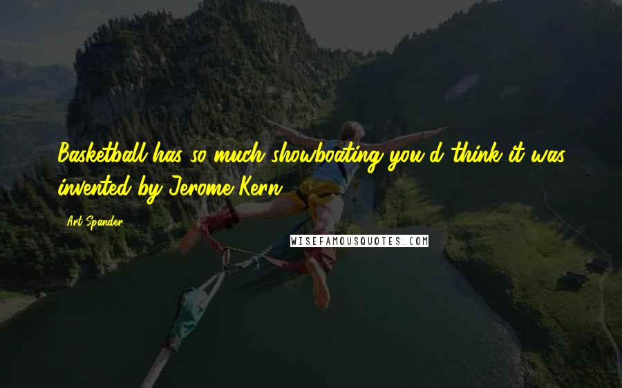 Art Spander Quotes: Basketball has so much showboating you'd think it was invented by Jerome Kern.