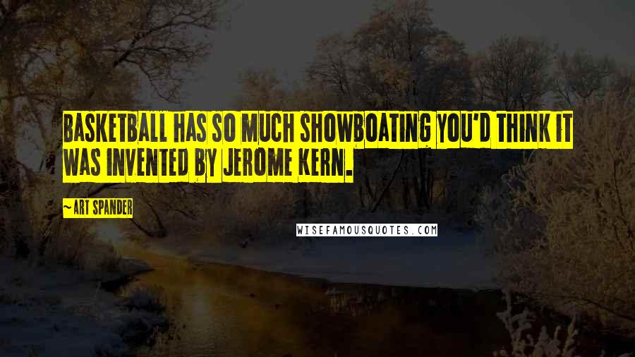 Art Spander Quotes: Basketball has so much showboating you'd think it was invented by Jerome Kern.