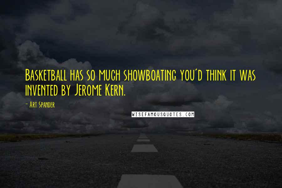 Art Spander Quotes: Basketball has so much showboating you'd think it was invented by Jerome Kern.
