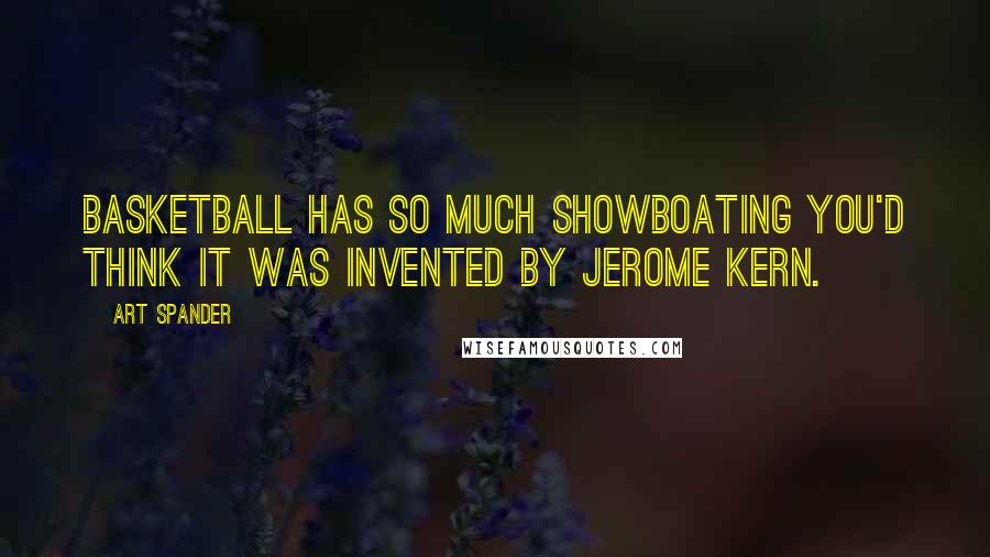 Art Spander Quotes: Basketball has so much showboating you'd think it was invented by Jerome Kern.