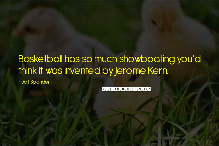 Art Spander Quotes: Basketball has so much showboating you'd think it was invented by Jerome Kern.