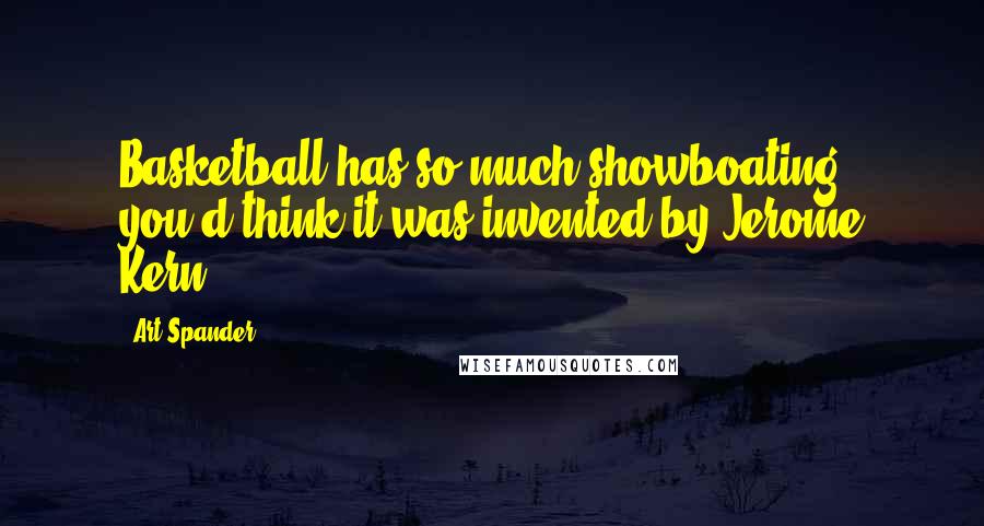 Art Spander Quotes: Basketball has so much showboating you'd think it was invented by Jerome Kern.