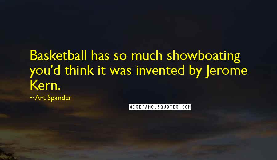 Art Spander Quotes: Basketball has so much showboating you'd think it was invented by Jerome Kern.