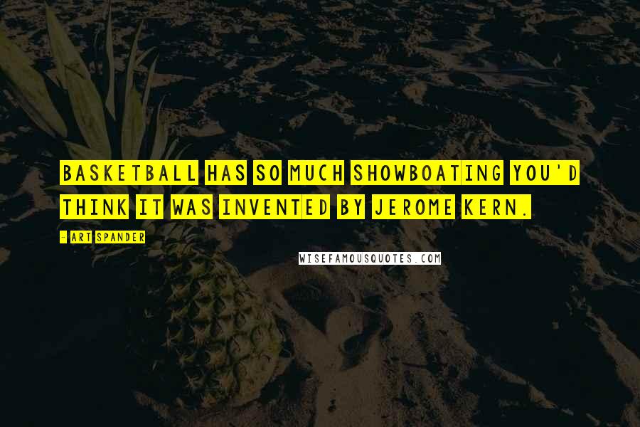 Art Spander Quotes: Basketball has so much showboating you'd think it was invented by Jerome Kern.