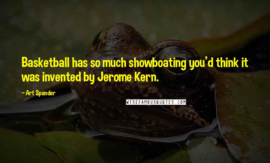 Art Spander Quotes: Basketball has so much showboating you'd think it was invented by Jerome Kern.
