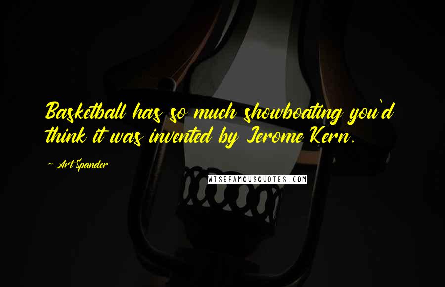 Art Spander Quotes: Basketball has so much showboating you'd think it was invented by Jerome Kern.