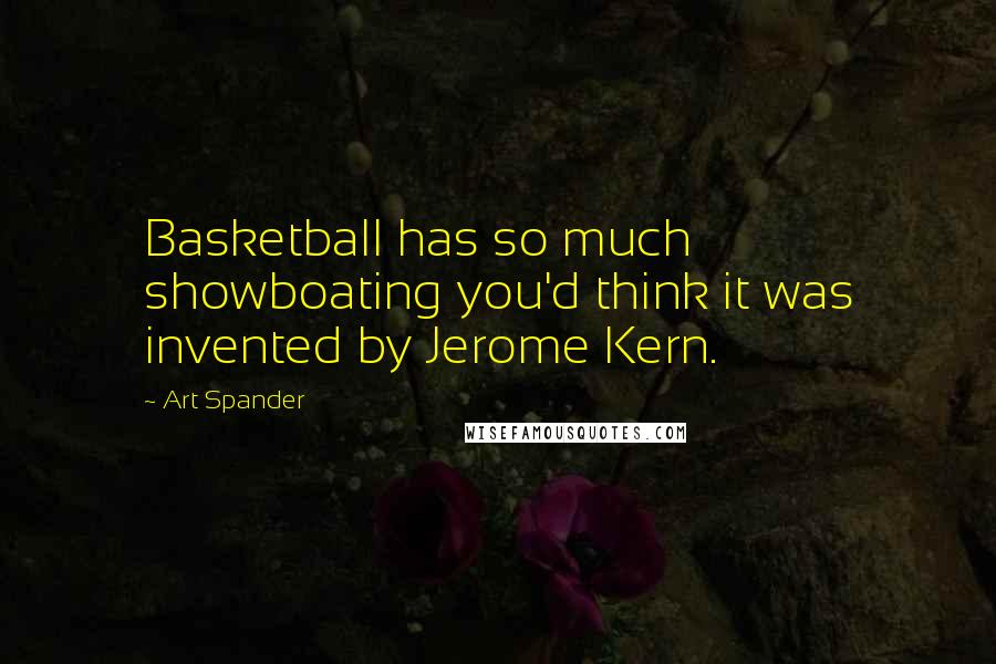 Art Spander Quotes: Basketball has so much showboating you'd think it was invented by Jerome Kern.