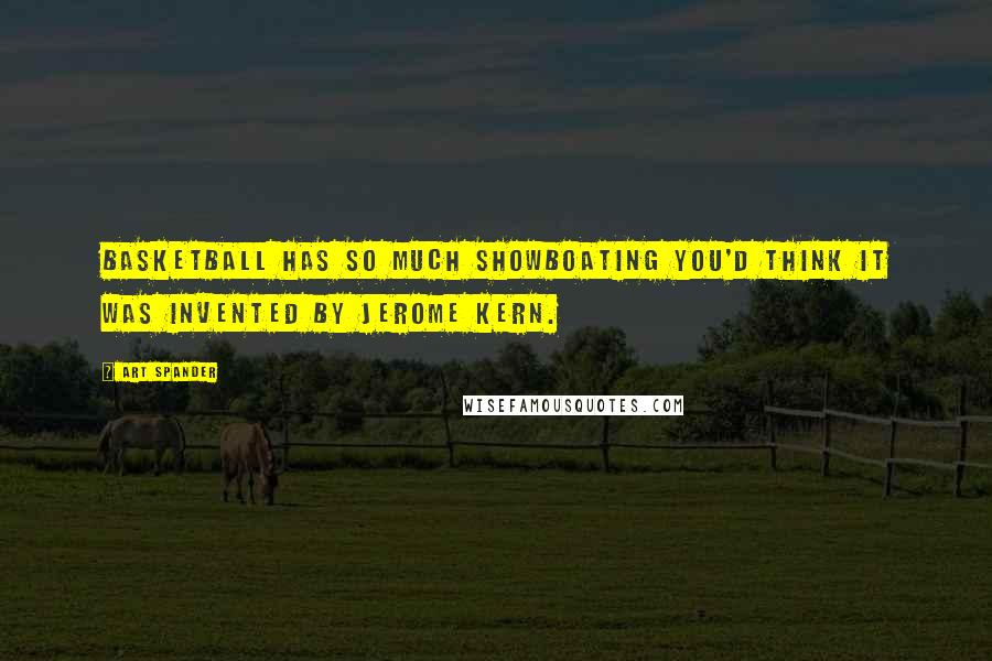 Art Spander Quotes: Basketball has so much showboating you'd think it was invented by Jerome Kern.