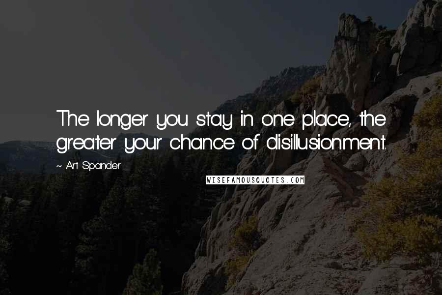 Art Spander Quotes: The longer you stay in one place, the greater your chance of disillusionment.