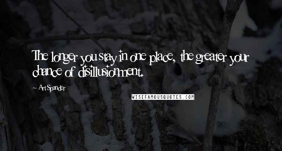 Art Spander Quotes: The longer you stay in one place, the greater your chance of disillusionment.