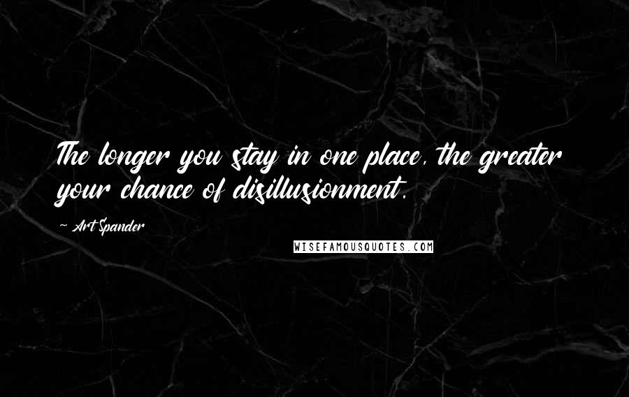 Art Spander Quotes: The longer you stay in one place, the greater your chance of disillusionment.