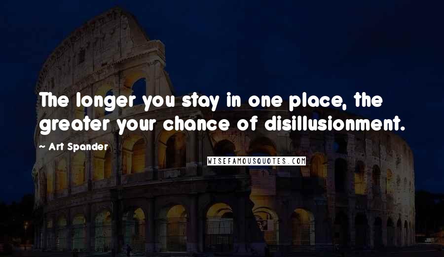 Art Spander Quotes: The longer you stay in one place, the greater your chance of disillusionment.