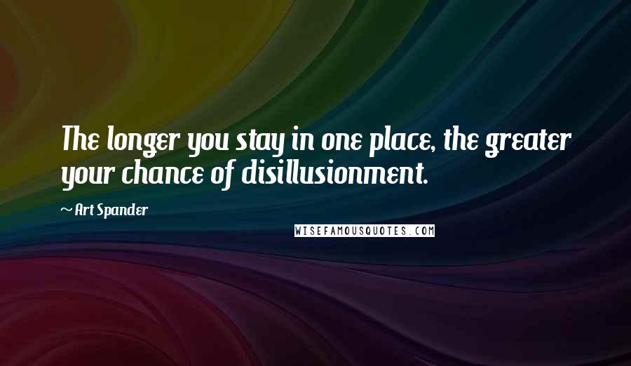 Art Spander Quotes: The longer you stay in one place, the greater your chance of disillusionment.