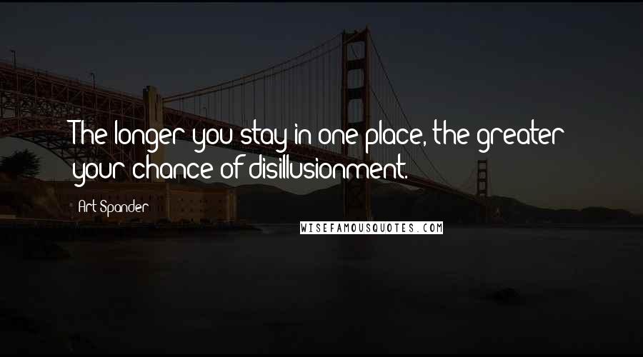 Art Spander Quotes: The longer you stay in one place, the greater your chance of disillusionment.