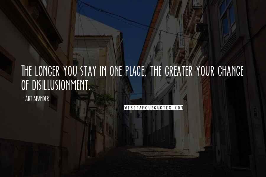 Art Spander Quotes: The longer you stay in one place, the greater your chance of disillusionment.