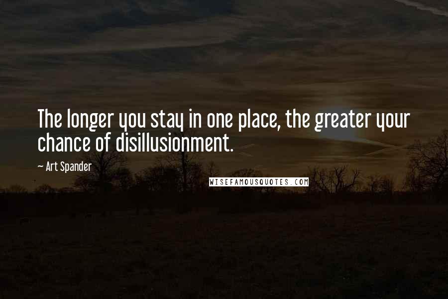 Art Spander Quotes: The longer you stay in one place, the greater your chance of disillusionment.