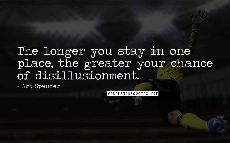 Art Spander Quotes: The longer you stay in one place, the greater your chance of disillusionment.