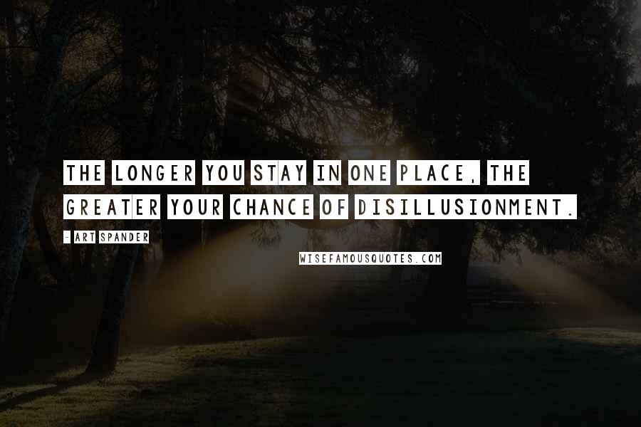 Art Spander Quotes: The longer you stay in one place, the greater your chance of disillusionment.