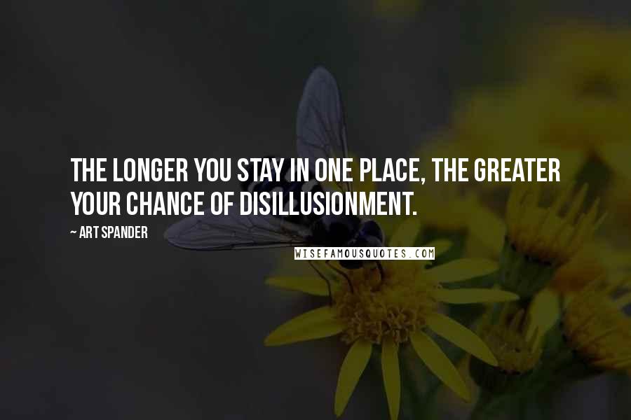 Art Spander Quotes: The longer you stay in one place, the greater your chance of disillusionment.