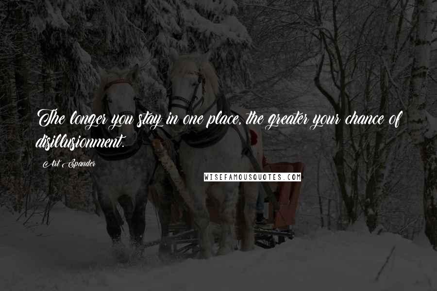 Art Spander Quotes: The longer you stay in one place, the greater your chance of disillusionment.